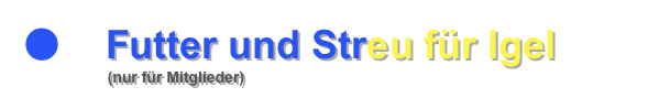 ●    Futter und Streu für Igel
                    (nur für Mitglieder)