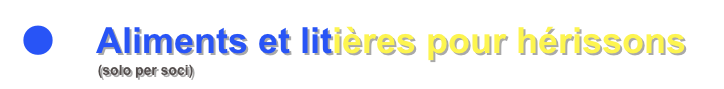 ●    Aliments et litières pour hérissons
                    (solo per soci)
