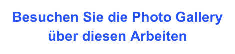 Besuchen Sie die Photo Gallery über diesen Arbeiten